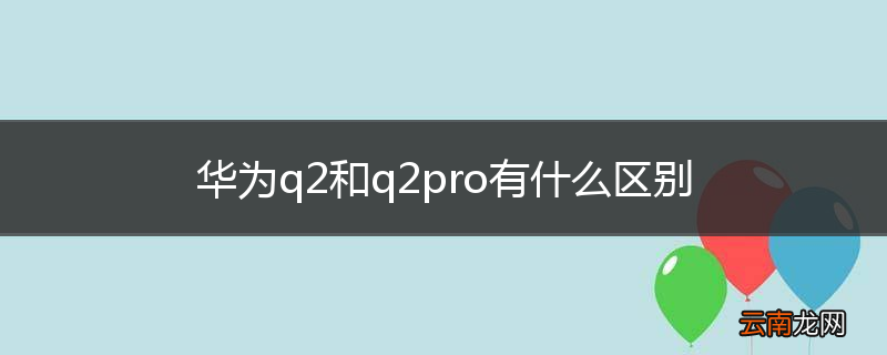 华为q2和q2pro有什么区别