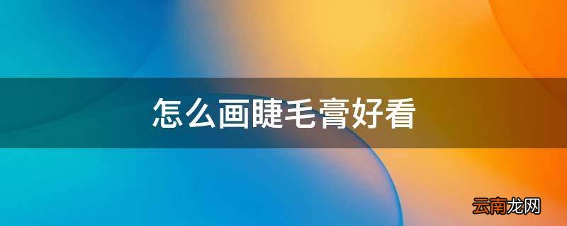 怎么画睫毛膏好看