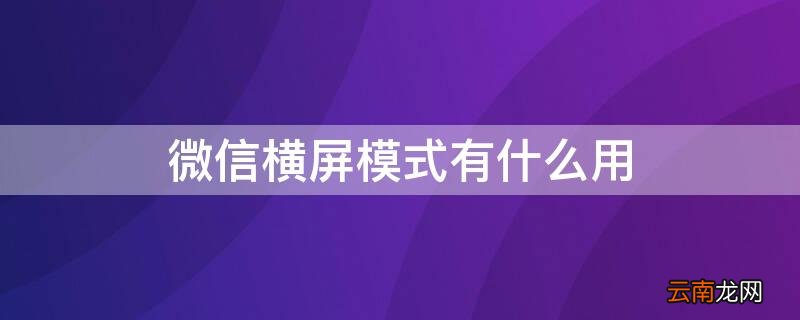 微信横屏模式有什么用 微信横屏模式有什么用吗