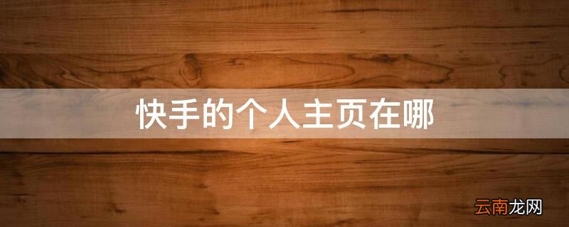 快手中的个人主页在哪里 快手的个人主页在哪