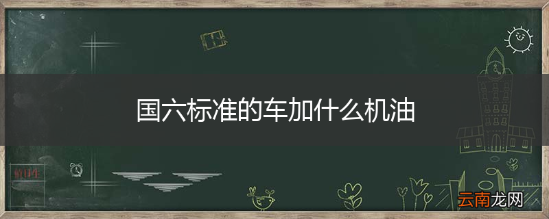 国六标准的车加什么机油