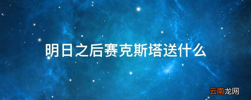 明日之后赛克斯塔送什么