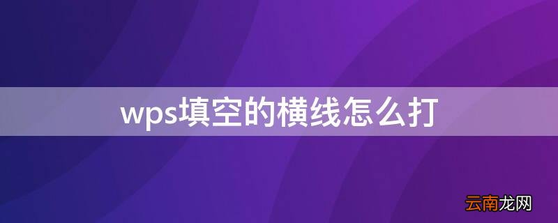 wps填空题下面的横线怎么打 wps填空的横线怎么打