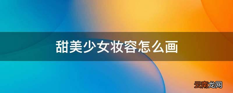 甜美少女妆容怎么画