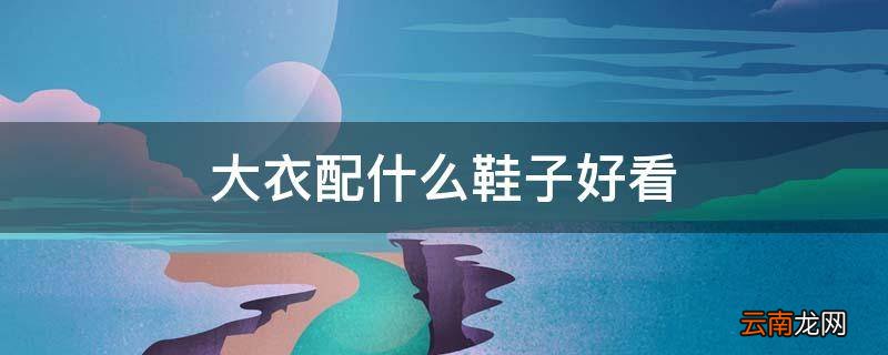 大衣配什么鞋子好看