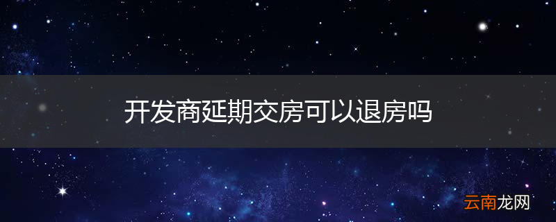 开发商延期交房可以退房吗