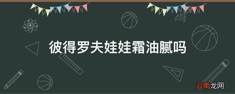 彼得罗夫娃娃霜油腻吗