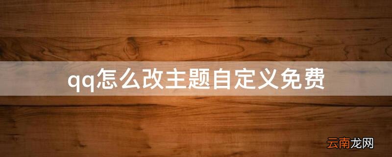qq怎么免费设置主题自定义 qq怎么改主题自定义免费