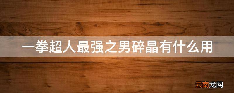 一拳超人最强之男碎晶有什么用