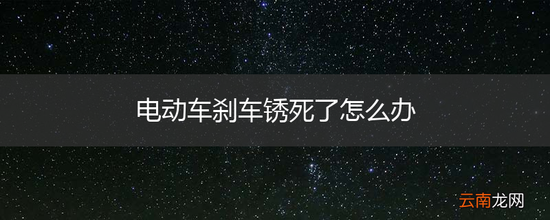 电动车刹车锈死了怎么办