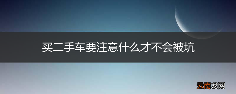 买二手车要注意什么才不会被坑