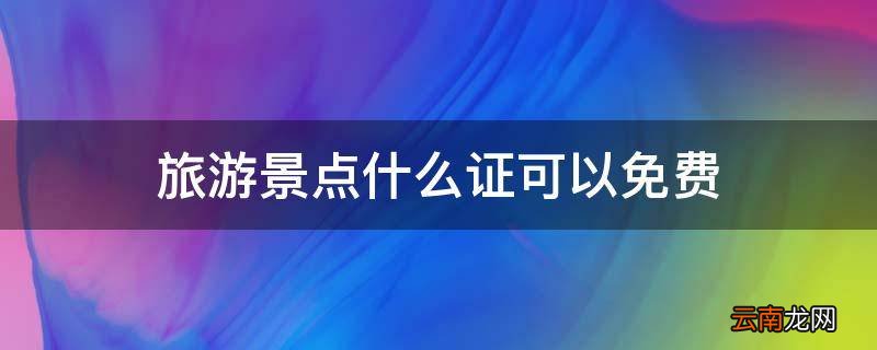 旅游景点什么证可以免费