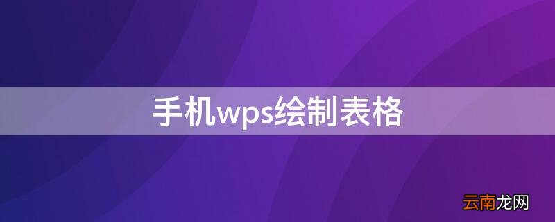 手机wps绘制表格的笔在哪 手机wps绘制表格