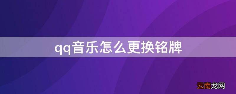 qq音乐怎么更换铭牌 QQ音乐的专属铭牌可以换吗