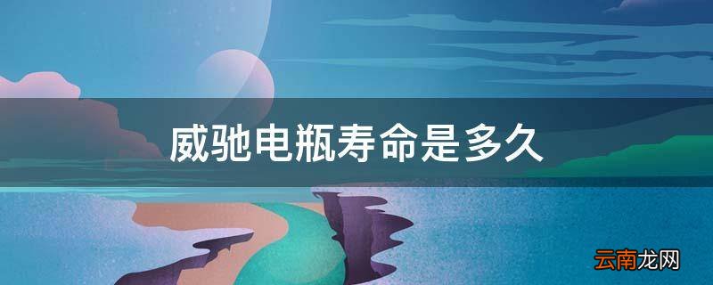 威驰电瓶寿命是多久
