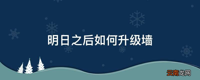 明日之后如何升级墙