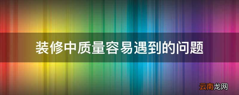装修中质量容易遇到的问题