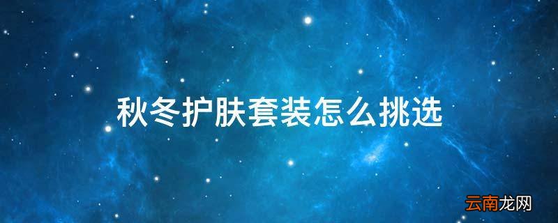 秋冬护肤套装怎么挑选