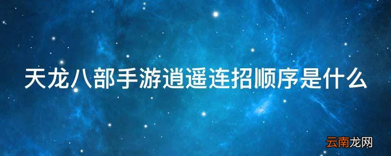 天龙八部手游逍遥连招顺序是什么