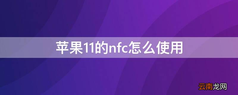 iPhone11的nfc怎么使用 iphone11的NFC怎么用