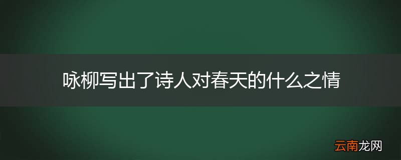 咏柳写出了诗人对春天的什么之情
