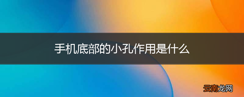 手机底部的小孔作用是什么
