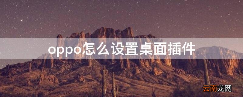 oppo怎么设置桌面插件快捷方式 oppo怎么设置桌面插件