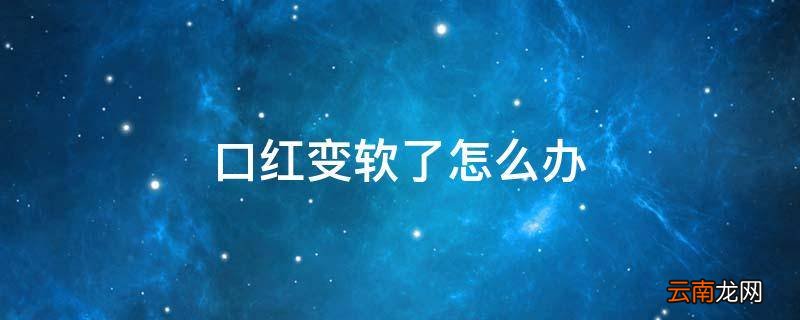 口红变软了怎么办