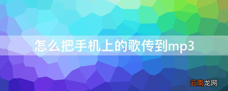 怎么把手机上的歌传到车上 怎么把手机上的歌传到mp3