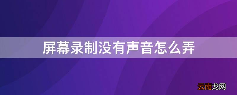 屏幕录制没有声音怎么弄 手机屏幕录制没有声音怎么弄