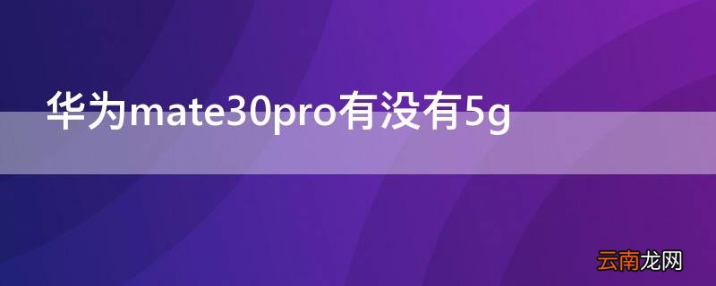华为mate30pro有没有双扬声器 华为mate30pro有没有5g