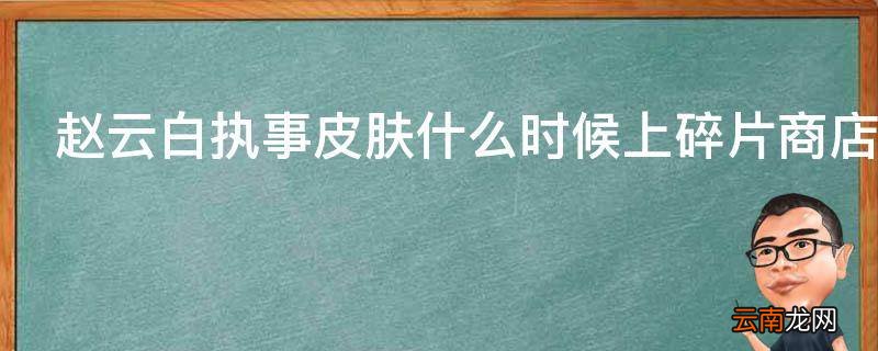赵云白执事皮肤什么时候上碎片商店