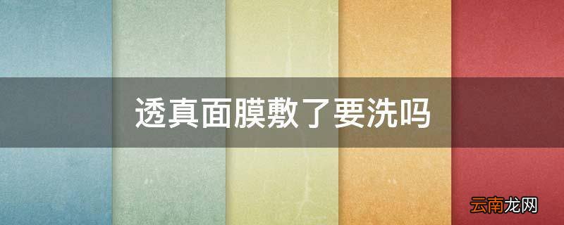 透真面膜敷了要洗吗