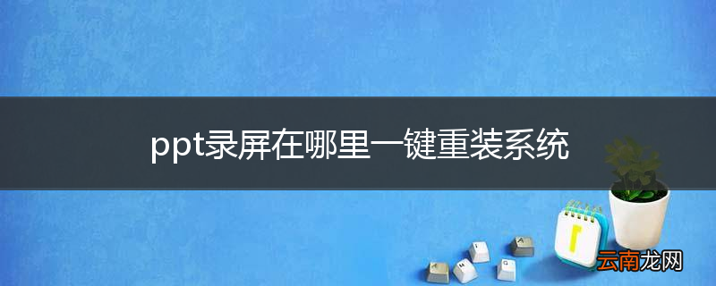 ppt录屏在哪里一键重装系统
