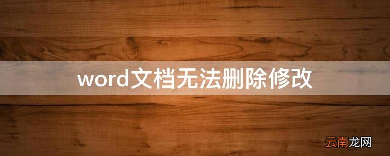 word文档无法删除修改 word文档无法删除修改内容