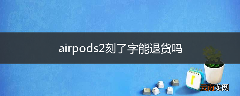 airpods2刻了字能退货吗