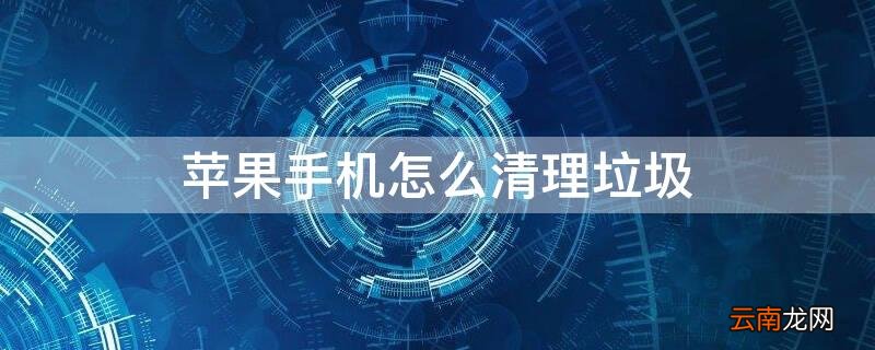 iphone如何清理手机垃圾 iPhone手机怎么清理垃圾