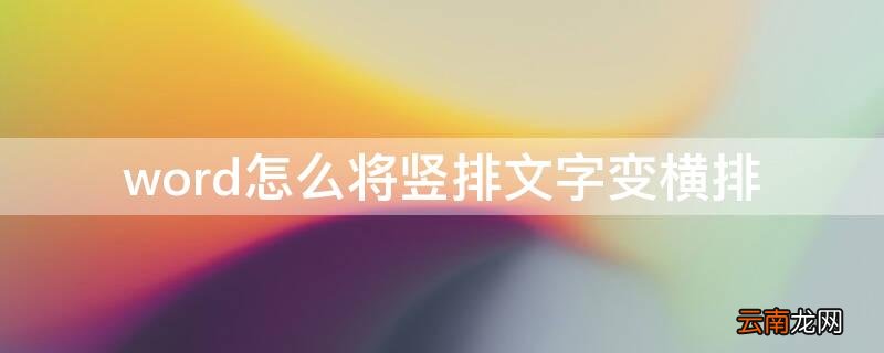 word中如何把竖排文字变成横排 word怎么将竖排文字变横排
