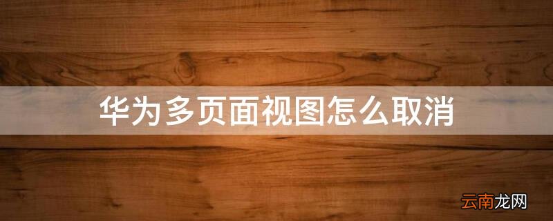 华为多页面视图怎么取消隐藏 华为多页面视图怎么取消