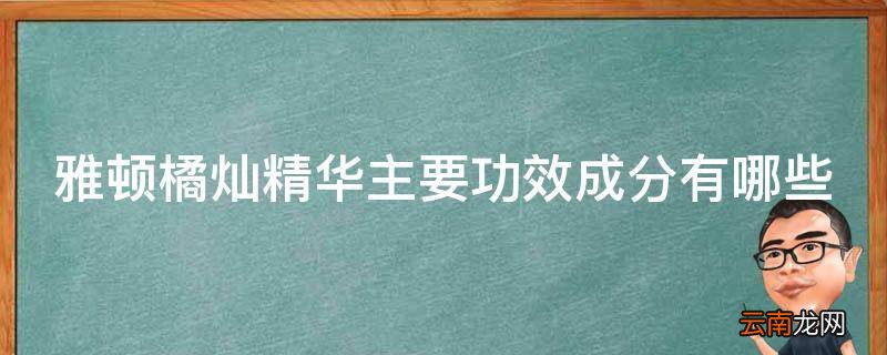 雅顿橘灿精华主要功效成分有哪些
