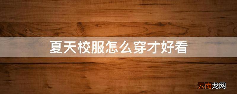 夏天校服怎么穿才好看