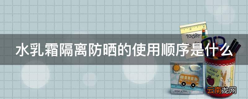水乳霜隔离防晒的使用顺序是什么