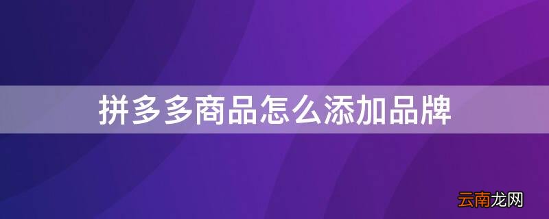 拼多多商品怎么添加品牌
