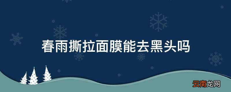 春雨撕拉面膜能去黑头吗