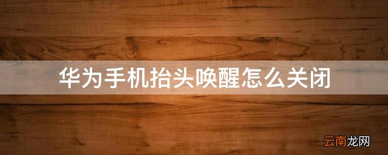 华为手机抬头唤醒怎么关闭声音 华为手机抬头唤醒怎么关闭