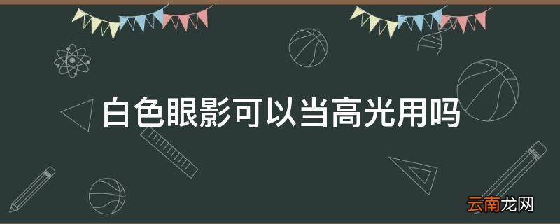 白色眼影可以当高光用吗
