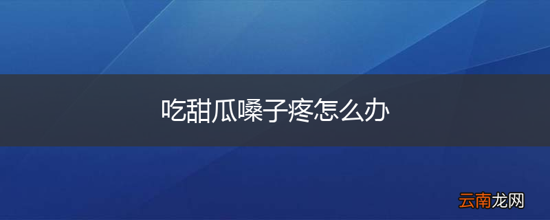 吃甜瓜嗓子疼怎么办