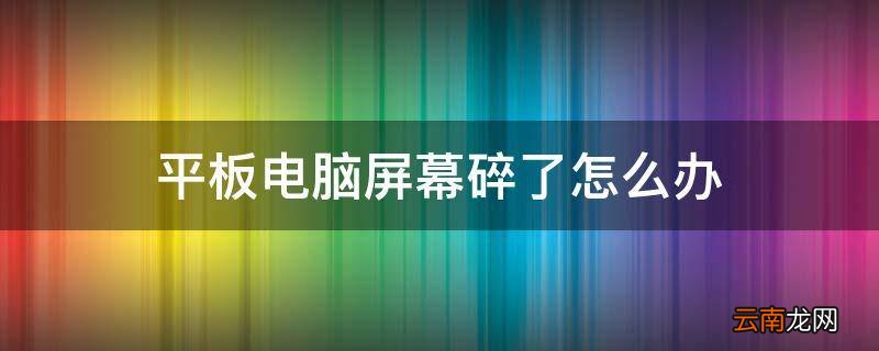 平板电脑屏幕碎了怎么办