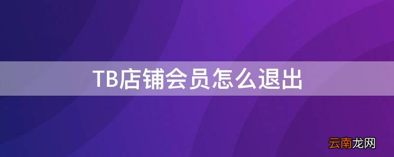 tb店铺怎么关闭 TB店铺会员怎么退出