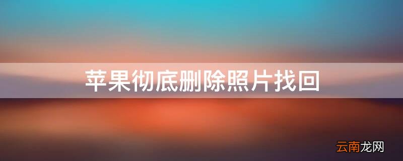 iPhone彻底删除照片找回 iphone找回彻底删除的照片